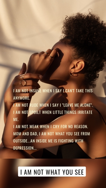 I am not insane when I say I can't take this anymore. I am not rude when I say I "leave me alone". I am not spoilt when little things irritate me. I am not weak when I cry for no reason. Mom and dad, I am not what you see from outside...an inside me is fighting with depression... I am not what you see